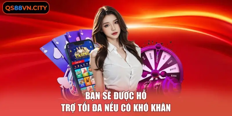 Bạn sẽ được hỗ trợ tối đa nếu có khó khăn