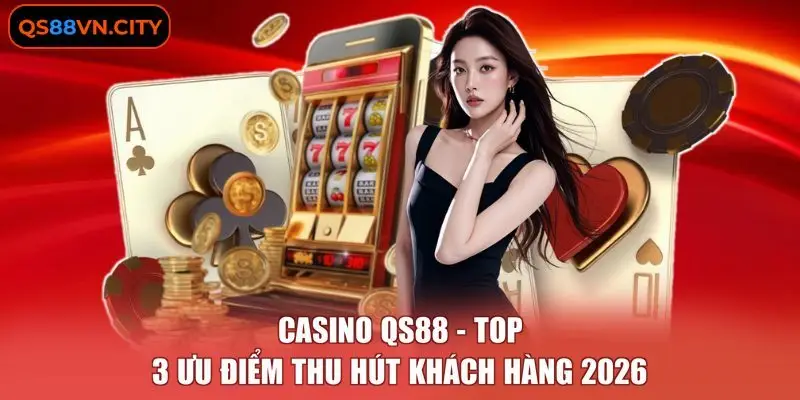 Casino QS88 - Top 3 Ưu Điểm Thu Hút Khách Hàng 2026