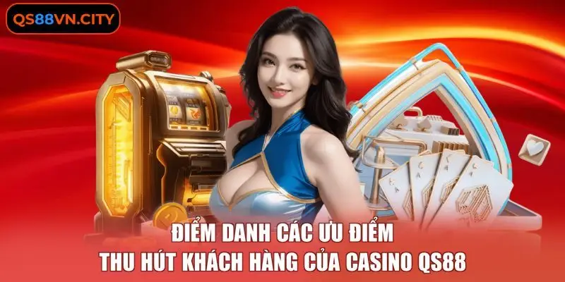 Điểm danh các ưu điểm thu hút khách hàng của casino QS88