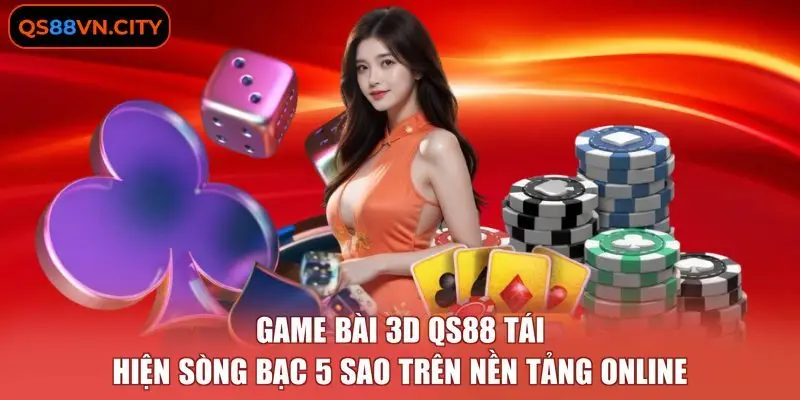 Game bài 3D QS88 tái hiện sòng bạc 5 sao trên nền tảng online