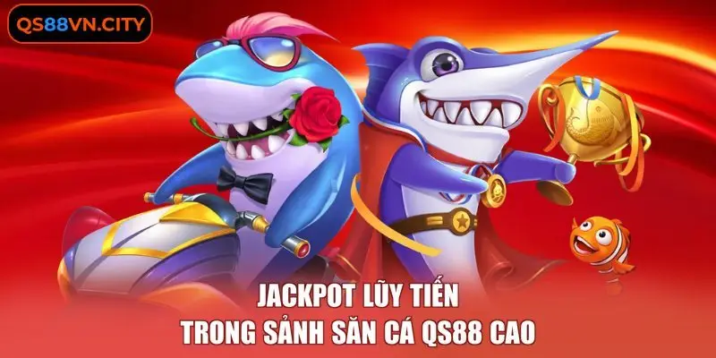 Jackpot lũy tiến trong sảnh săn cá QS88 cao 