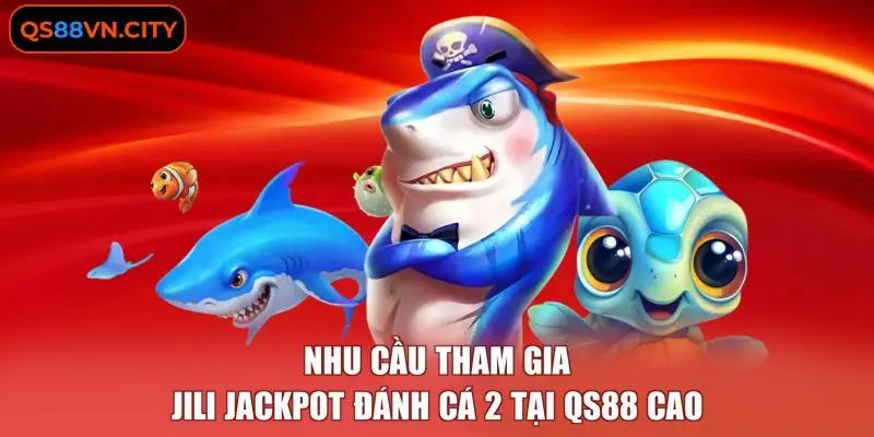 Nhu cầu tham gia JILI jackpot đánh cá 2 tại QS88 cao