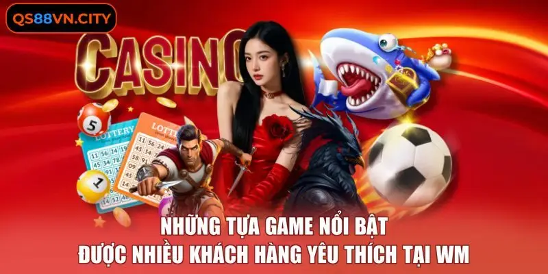 Những tựa game nổi bật được nhiều khách hàng yêu thích tại WM