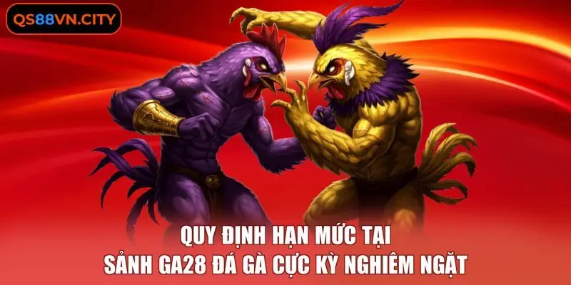 Quy định hạn mức tại sảnh GA28 đá gà cực kỳ nghiêm ngặt.