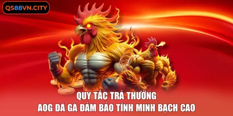 Quy tắc trả thưởng AOG đá gà đảm bảo tính minh bạch cao.
