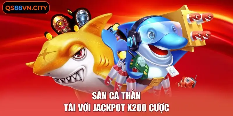 Săn cá thần tài với jackpot x200 cược
