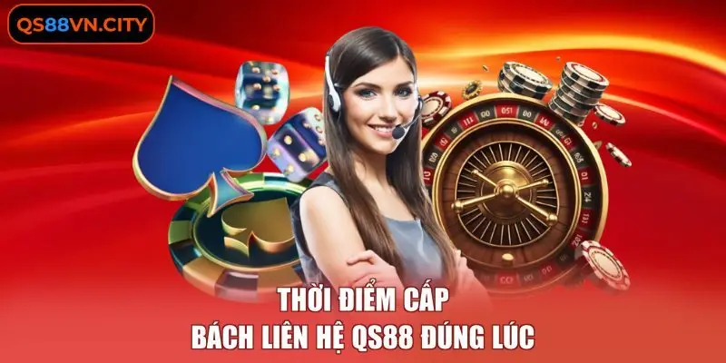 Thời điểm cấp bách liên hệ QS88 đúng lúc