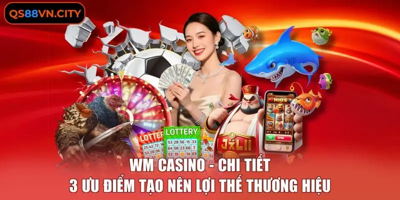 WM casino - Chi Tiết 3 Ưu Điểm Tạo Nên Lợi Thế Thương Hiệu